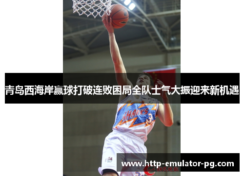 青岛西海岸赢球打破连败困局全队士气大振迎来新机遇