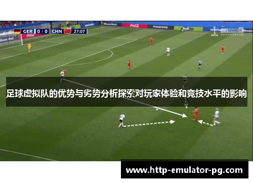 足球虚拟队的优势与劣势分析探索对玩家体验和竞技水平的影响