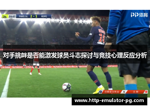 对手挑衅是否能激发球员斗志探讨与竞技心理反应分析