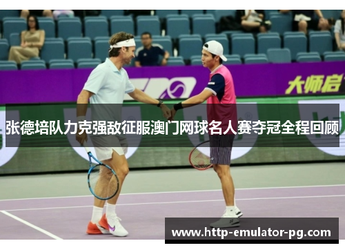 张德培队力克强敌征服澳门网球名人赛夺冠全程回顾