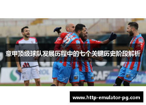 意甲顶级球队发展历程中的七个关键历史阶段解析