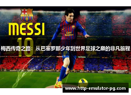 梅西传奇之路：从巴塞罗那少年到世界足球之巅的非凡旅程