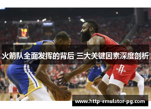 火箭队全面发挥的背后 三大关键因素深度剖析