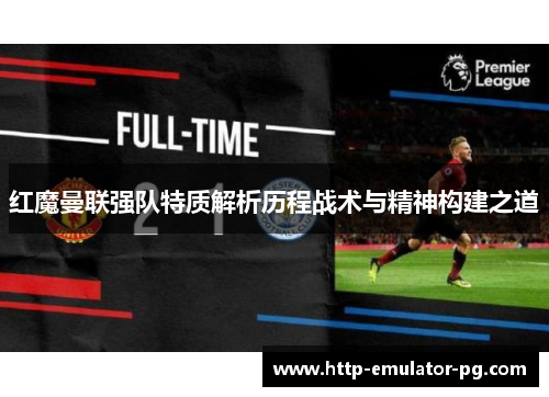 红魔曼联强队特质解析历程战术与精神构建之道