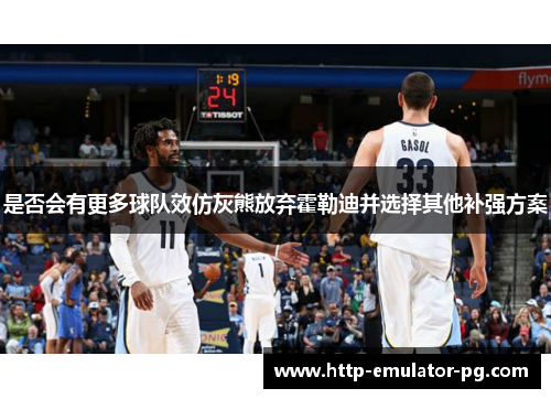 是否会有更多球队效仿灰熊放弃霍勒迪并选择其他补强方案