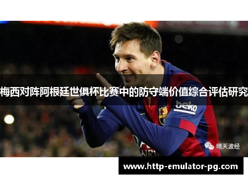 梅西对阵阿根廷世俱杯比赛中的防守端价值综合评估研究 梅西对阵阿根廷世俱杯比赛中的防守端价值综合评估研究