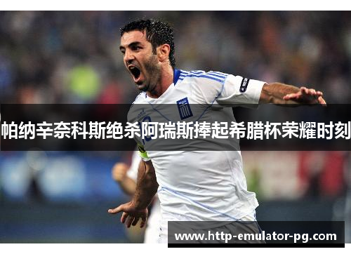 帕纳辛奈科斯绝杀阿瑞斯捧起希腊杯荣耀时刻