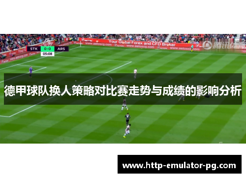 德甲球队换人策略对比赛走势与成绩的影响分析