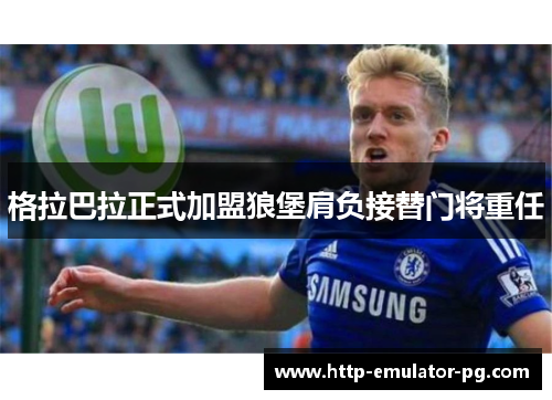 格拉巴拉正式加盟狼堡肩负接替门将重任 格拉巴拉正式加盟狼堡肩负接替门将重任