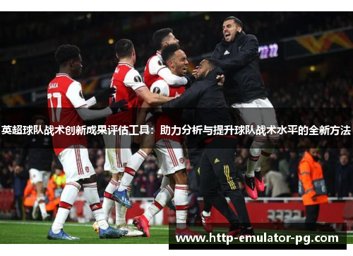 英超球队战术创新成果评估工具:助力分析与提升球队战术水平的全新方法 英超球队战术创新成果评估工具:助力分析与提升球队战术水平的全新方法