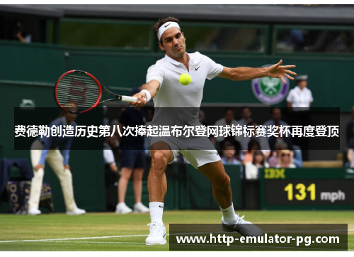 费德勒创造历史第八次捧起温布尔登网球锦标赛奖杯再度登顶