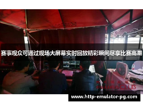 赛事观众可通过现场大屏幕实时回放精彩瞬间尽享比赛高潮
