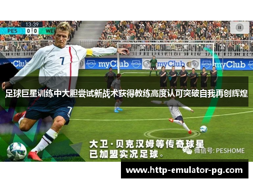 足球巨星训练中大胆尝试新战术获得教练高度认可突破自我再创辉煌