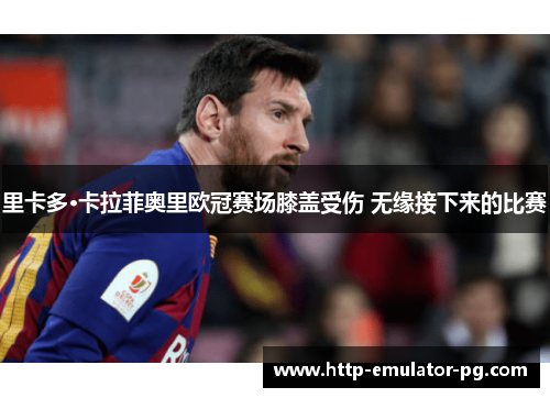 里卡多·卡拉菲奥里欧冠赛场膝盖受伤 无缘接下来的比赛