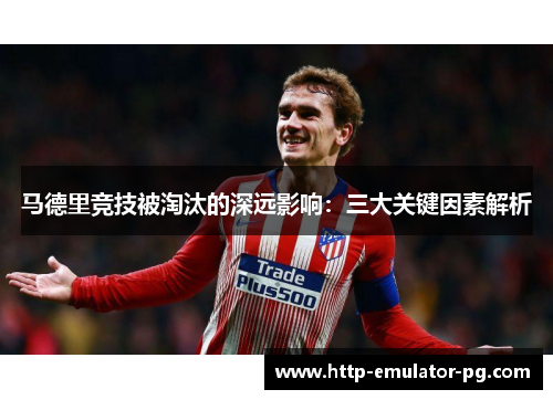 马德里竞技被淘汰的深远影响：三大关键因素解析