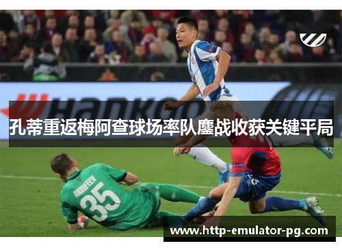 孔蒂重返梅阿查球场率队鏖战收获关键平局
