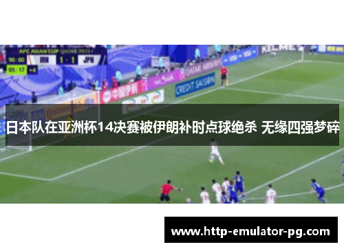 日本队在亚洲杯14决赛被伊朗补时点球绝杀 无缘四强梦碎 日本队在亚洲杯14决赛被伊朗补时点球绝杀 无缘四强梦碎