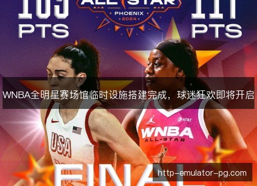 WNBA全明星赛场馆临时设施搭建完成,球迷狂欢即将开启 WNBA全明星赛场馆临时设施搭建完成,球迷狂欢即将开启
